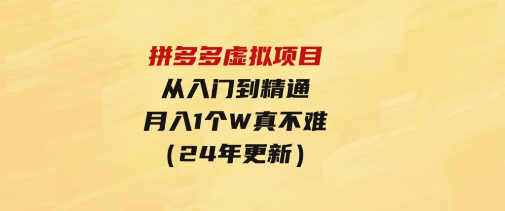 （9744期）拼多多虚拟项目：入门到精通，开一个月入万把块的店铺真不难（24年更新）-财仔梦想资源网