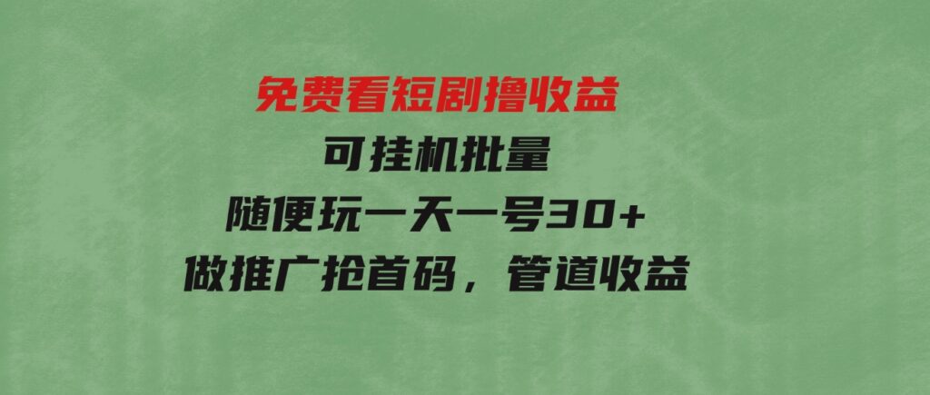 （9747期）免费看短剧撸收益，可挂机批量，随便玩一天一号30+做推广抢首码，管道收益-财仔梦想资源网
