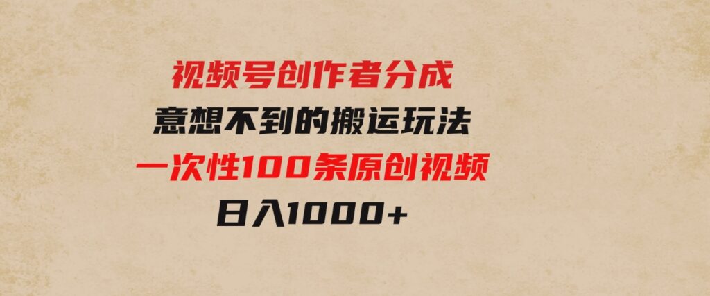 （9737期）视频号创作者分成，意想不到的搬运玩法，一次性100条原创视频，日入1000+-财仔梦想资源网