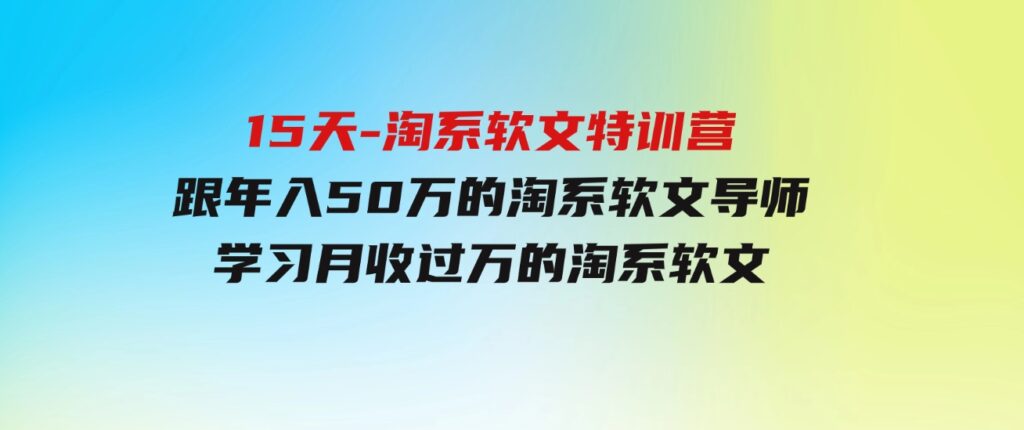 （9756期）15天-淘系软文特训营：跟年入50万的淘系软文导师，学习月收过万的淘系软文-财仔梦想资源网