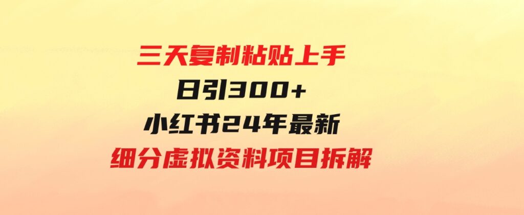 （9764期）三天复制粘贴上手日引300+月变现5位数小红书24年最新细分虚拟资料项目拆解-财仔梦想资源网