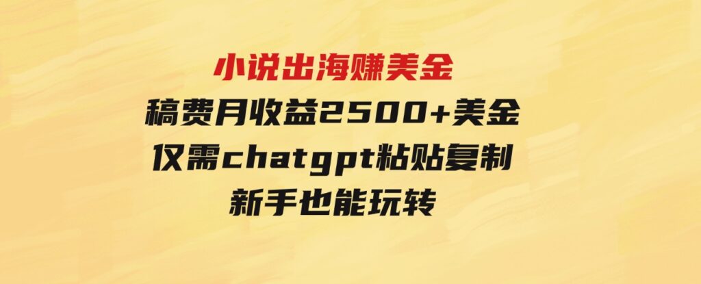 （9765期）小说出海赚美金，稿费月收益2500+美金，仅需chatgpt粘贴复制，新手也能玩转-财仔梦想资源网