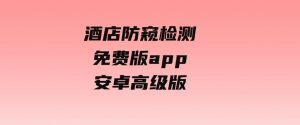 酒店防窥检测免费版app安卓高级版-财仔梦想资源网