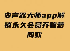 变声器大师app解锁永久会员乔碧萝同款-财仔梦想资源网