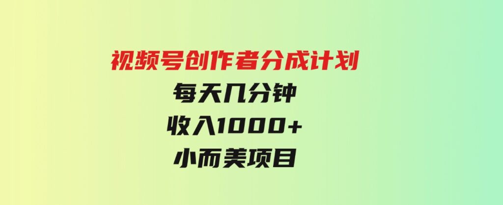（9778期）视频号创作者分成计划，每天几分钟，收入1000+，小而美项目-财仔梦想资源网