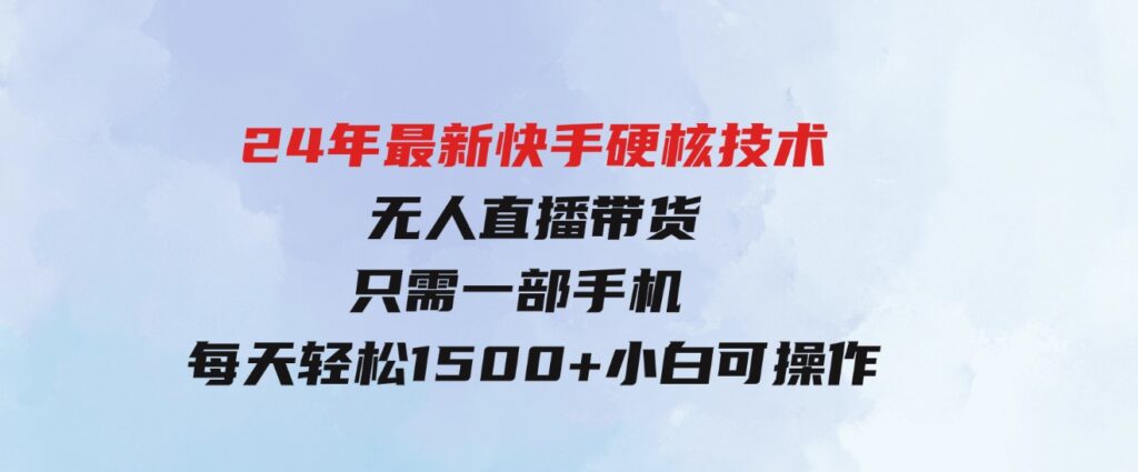 （9779期）24年最新快手硬核技术无人直播带货，只需一部手机每天轻松1500+小白可操作-财仔梦想资源网