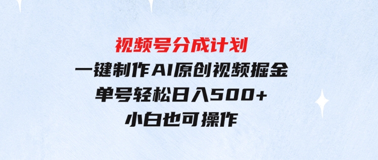 （9781期）玩转视频号分成计划，一键制作AI原创视频掘金，单号轻松日入500+小白也…-财仔梦想资源网