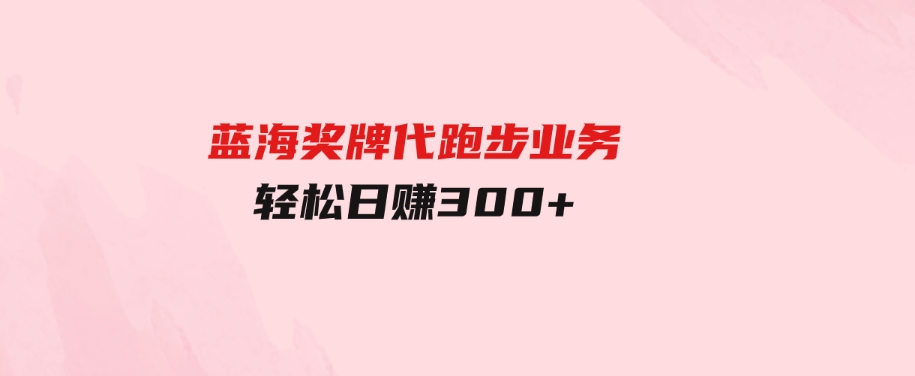 （9793期）蓝海奖牌代跑步业务，轻松日赚300+-财仔梦想资源网
