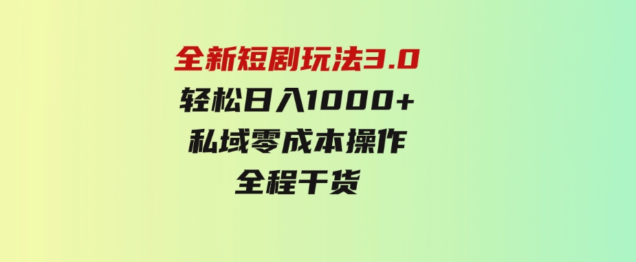 （9794期）全新短剧玩法3.0，轻松日入1000+，私域零成本操作，全程干货-财仔梦想资源网