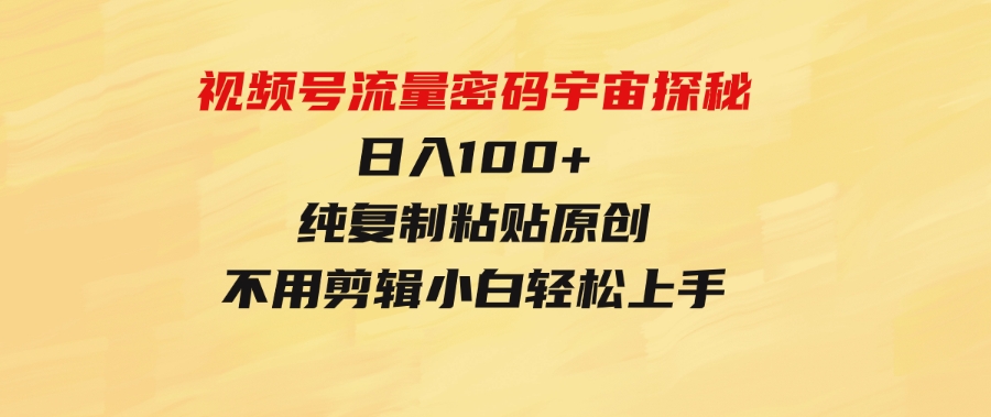 （9797期）视频号流量密码宇宙探秘，日入100+纯复制粘贴原创，不用剪辑小白轻松上手-财仔梦想资源网