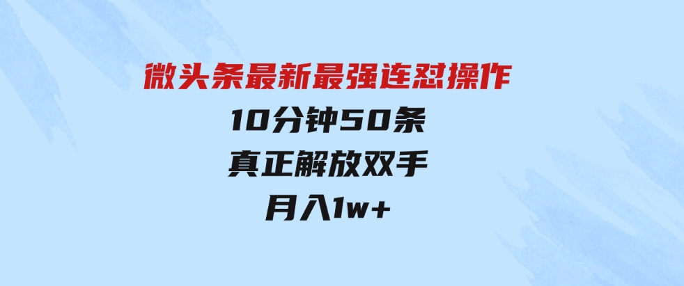 （9809期）微头条最新最强连怼操作，10分钟50条，真正解放双手，月入1w+-财仔梦想资源网