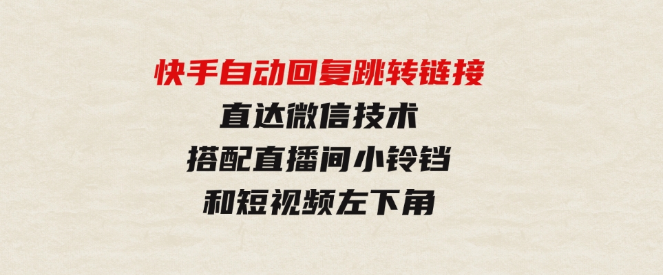 （9808期）快手自动回复跳转链接，直达微信技术，搭配直播间小铃铛和短视频左下角-财仔梦想资源网