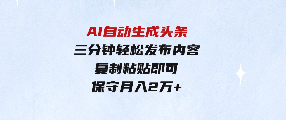 （9811期）AI自动生成头条，三分钟轻松发布内容，复制粘贴即可，保守月入2万+-财仔梦想资源网