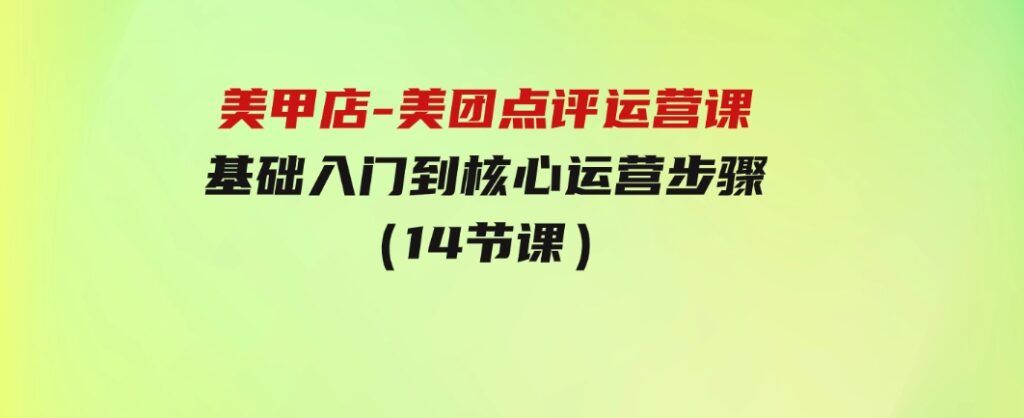 美甲店-美团点评运营课，基础入门到核心运营步骤（14节课）-财仔梦想资源网