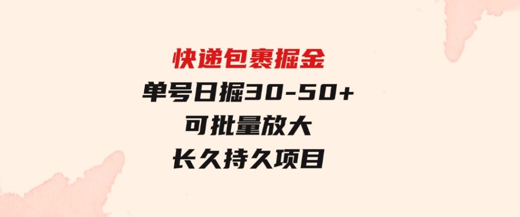 快递包裹掘金单号日掘30-50+可批量放大长久持久项目-财仔梦想资源网