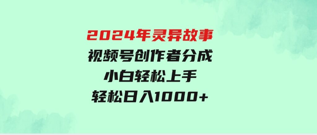 2024年灵异故事，视频号创作者分成，小白轻松上手，轻松日入1000+-财仔梦想资源网