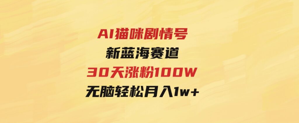 AI猫咪剧情号，新蓝海赛道，30天涨粉100W，制作简单无脑，轻松月入1w+-财仔梦想资源网