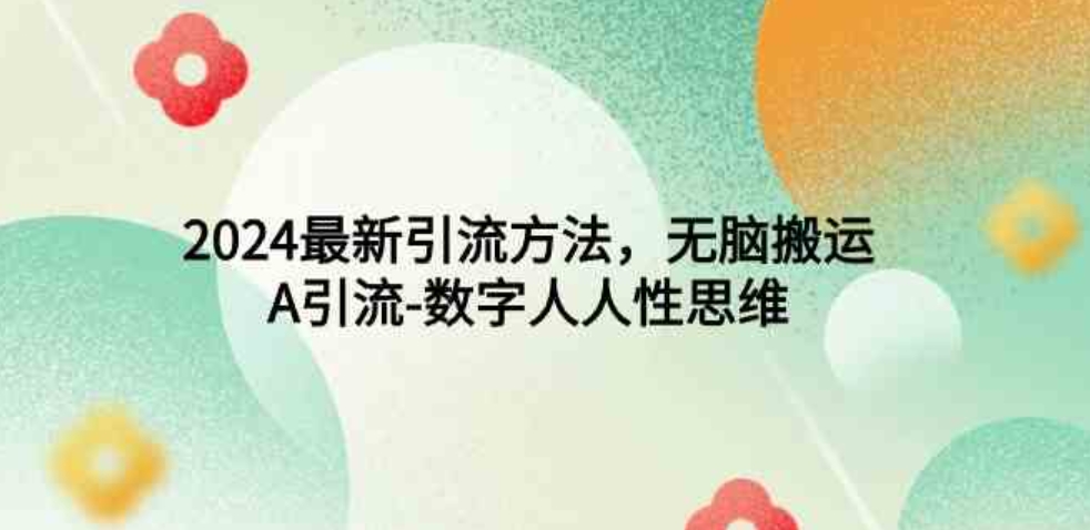 （9442期）2024最新引流方法，无脑搬运，A引流-数字人人性思维-财仔梦想资源网