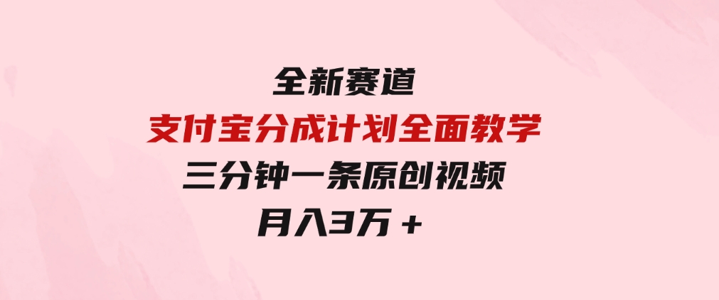 全新赛道支付宝分成计划，全面教学三分钟一条原创视频月入3万＋-财仔梦想资源网