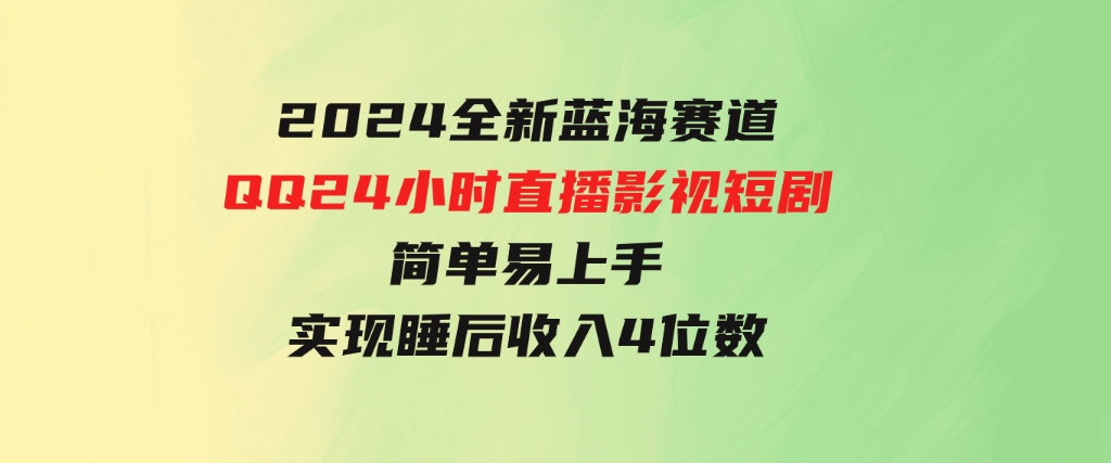 2024全新蓝海赛道，QQ24小时直播影视短剧，简单易上手，实现睡后收入4位数-财仔梦想资源网