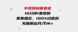 中视频科普赛道，10分钟1条视频，条条爆款，100%过原创，无脑搬运月入1W+-财仔梦想资源网