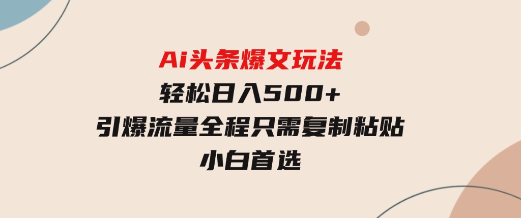 Ai头条爆文玩法，轻松日入500+，引爆流量全程只需复制粘贴，小白首选-财仔梦想资源网