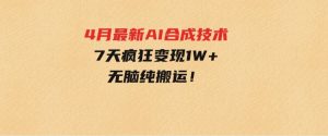 4月最新AI合成技术，7天疯狂变现1W+，无脑纯搬运！-财仔梦想资源网