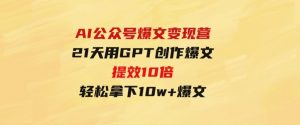 AI公众号爆文变现营06+07期，21天用GPT创作爆文提效10倍，轻松拿下10w+爆文-财仔梦想资源网