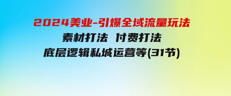 2024美业-引爆全域流量玩法，素材打法付费打法底层逻辑私城运营等(31节)-财仔梦想资源网