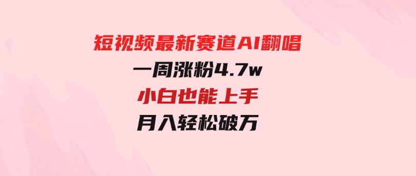 短视频最新赛道AI翻唱，一周涨粉4.7w，小白也能上手，月入轻松破万-财仔梦想资源网