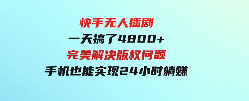 快手无人播剧，一天搞了4800+，完美解决版权问题，手机也能实现24小时躺赚-财仔梦想资源网