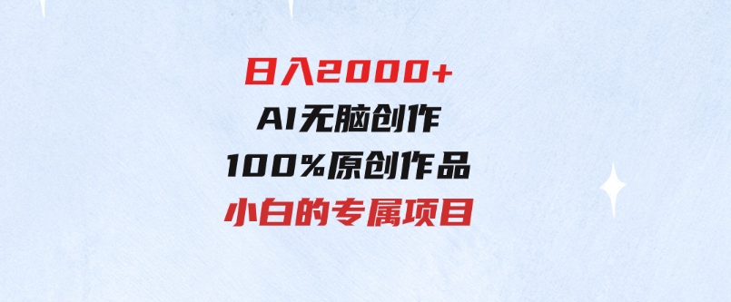 最适合零基础的，日入2000+，AI无脑创作，100%原创作品，小白的专属项目-财仔梦想资源网