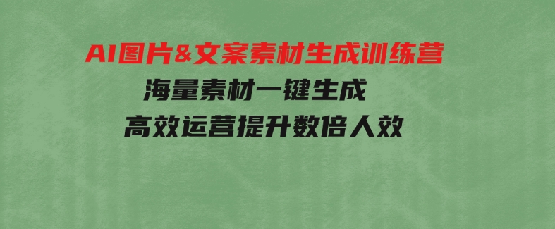AI图片&文案素材生成训练营，海量素材一键生成高效运营提升数倍人效-财仔梦想资源网