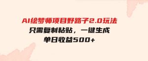 AI绘梦师项目野路子2.0玩法，只需复制粘贴，一键生成，单日收益500+-财仔梦想资源网