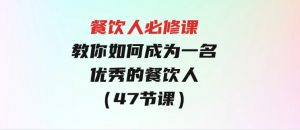 餐饮人必修课，满满干货，教你如何成为一名优秀的餐饮人（47节课）-财仔梦想资源网