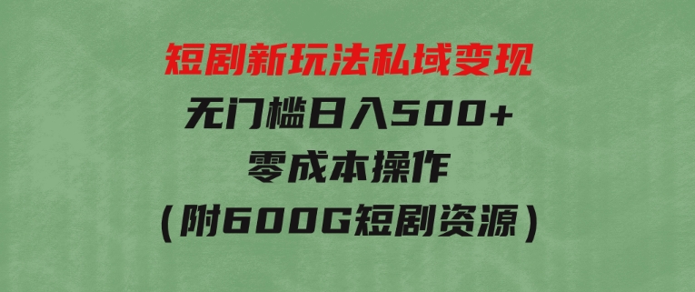 短剧新玩法，私域变现无门槛日入500+零成本操作（附600G短剧资源）-财仔梦想资源网