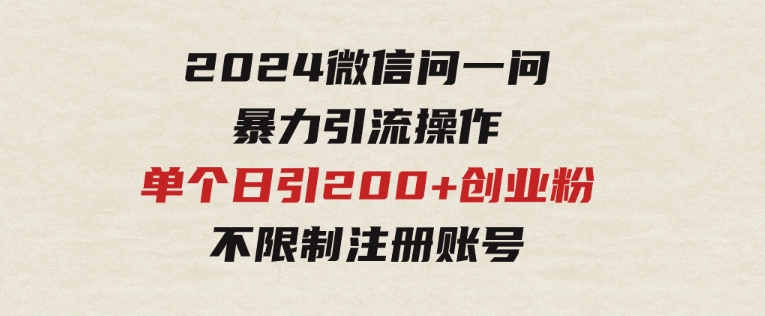 2024微信问一问暴力引流操作，单个日引200+创业粉！不限制注册账号！0封…-财仔梦想资源网