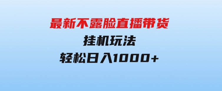 最新不露脸直播带货，挂机玩法，轻松日入1000+-财仔梦想资源网
