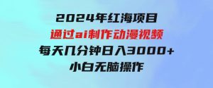 2024年红海项目.通过ai制作动漫视频.每天几分钟。日入3000+.小白无脑操…-财仔梦想资源网