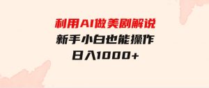 利用AI做美剧解说，新手小白也能操作，日入1000+-财仔梦想资源网