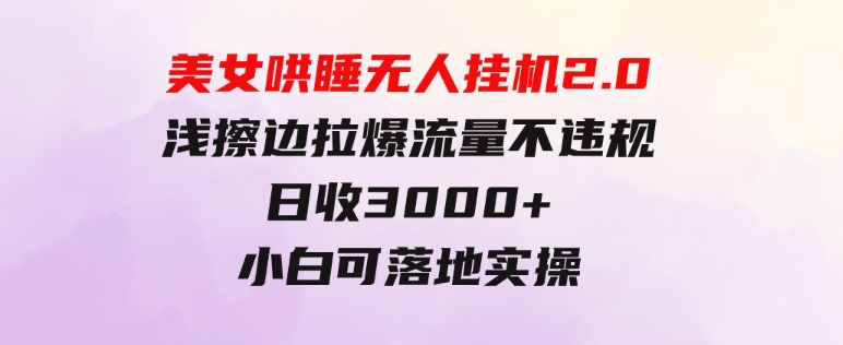 美女哄睡无人挂机2.0，浅擦边拉爆流量不违规，日收3000+，小白可落地实操-财仔梦想资源网