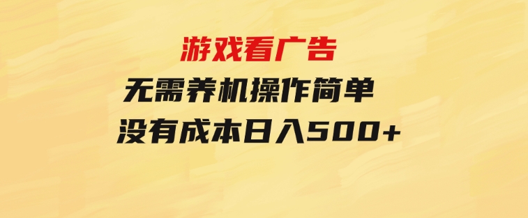 游戏看广告无需养机操作简单没有成本日入500+-财仔梦想资源网