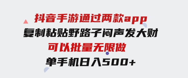 抖音手游通过两款app，复制粘贴野路子闷声发大财，无限做一部手机日入500+-财仔梦想资源网