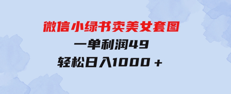 冷门微信小绿书卖美女套图，一单利润49，轻松日入1000＋-财仔梦想资源网