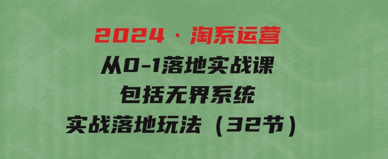 2024·淘系运营从0-1落地实战课：包括无界系统实战落地玩法（32节）-财仔梦想资源网