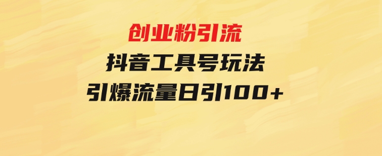 创业粉引流抖音工具号玩法，引爆流量日引100+-财仔梦想资源网