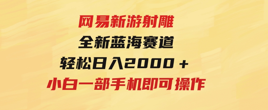 网易新游射雕全新蓝海赛道，轻松日入2000＋小白一部手机即可操作-财仔梦想资源网