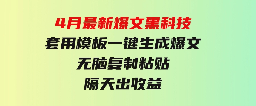 4月最新爆文黑科技，套用模板一键生成爆文，无脑复制粘贴，隔天出收益-财仔梦想资源网