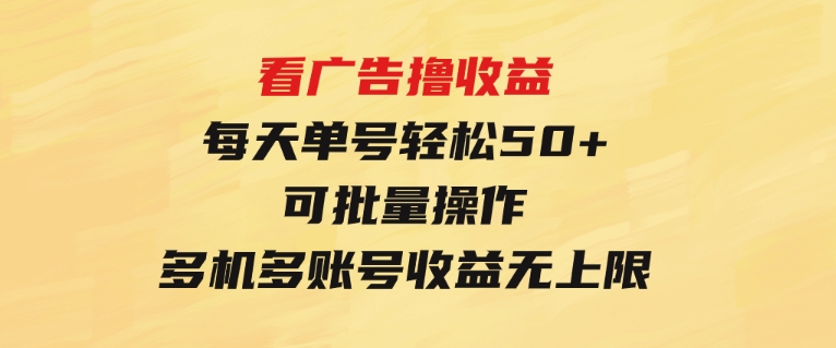 看广告撸收益，每天单号轻松50+，可批量操作，多机多账号收益无上限-财仔梦想资源网