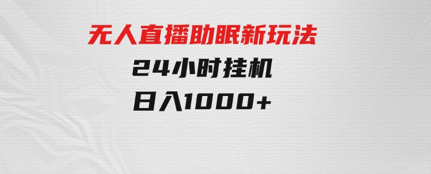 无人直播助眠新玩法，24小时挂机，日入1000+-财仔梦想资源网
